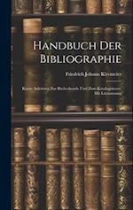 Handbuch der Bibliographie: Kurze Anleitung zur Bücherkunde und zum Katalogisieren. Mit Literaturang 
