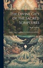 The Divine Gift of the Sacred Scriptures: And the Divine Legislator's First Manifestation of his Car 