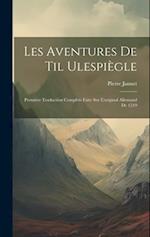 Les Aventures de Til Ulespiègle: Première Traduction Complète Faite sur L'original Allemand de 1519 