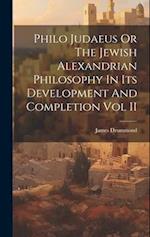 Philo Judaeus Or The Jewish Alexandrian Philosophy In Its Development And Completion Vol II 