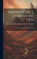 Report of Dr. T. Sterry Hunt, F.R.S.,: On the Gold Regions of Nova Scotia 
