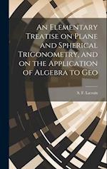 An Elementary Treatise on Plane and Spherical Trigonometry, and on the Application of Algebra to Geo 