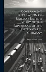 Government Regulation of Railway Rates, a Study of the Experience of the United States, Germany 