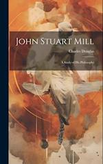 John Stuart Mill: A Study of his Philosophy 