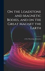 On the Loadstone and Magnetic Bodies, and on the Great Magnet the Earth; a new Physiology, Demonstra 