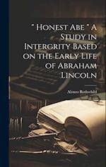 " Honest Abe " A Study in Intergrity Based on the Early Life of Abraham Lincoln 