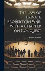 The Law of Private Property in War, With A Chapter on Conquest 