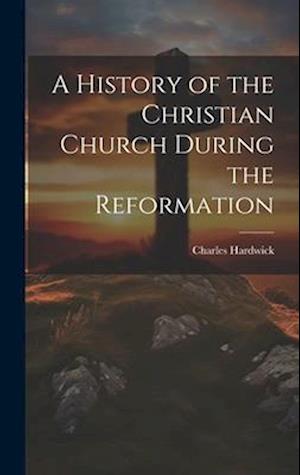 A History of the Christian Church During the Reformation