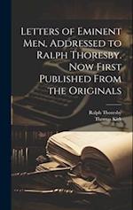Letters of Eminent men, Addressed to Ralph Thoresby. Now First Published From the Originals 