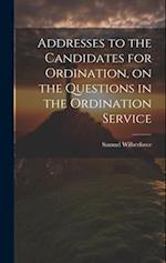 Addresses to the Candidates for Ordination, on the Questions in the Ordination Service 