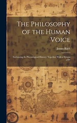 The Philosophy of the Human Voice: Embracing its Physiological History; Together With a System of Pr