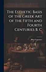 The Esthetic Basis of the Greek art of the Fifth and Fourth Centuries B. C 