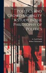 Politics and Crowd-Morality a Study in the Philosophy of Politics 