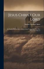 Jesus Christ our Lord; an English Bibliography of Christology Comprising Over Five Thousand Titles A 