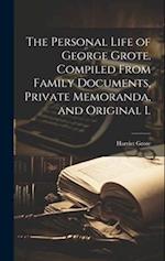 The Personal Life of George Grote. Compiled From Family Documents, Private Memoranda, and Original L 