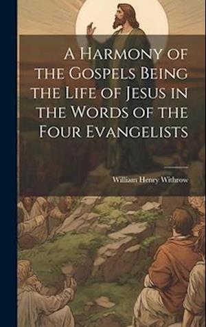 A Harmony of the Gospels Being the Life of Jesus in the Words of the Four Evangelists