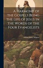 A Harmony of the Gospels Being the Life of Jesus in the Words of the Four Evangelists 
