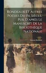 Rondeaux et Autres Poésies Du 15e Siècle, Pub. D'après Le Manuscrit de la Bibliothèque Nationale