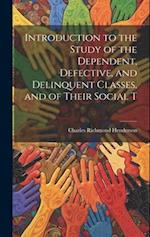 Introduction to the Study of the Dependent, Defective, and Delinquent Classes, and of Their Social T 