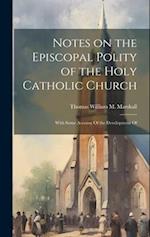 Notes on the Episcopal Polity of the Holy Catholic Church: With Some Account Of the Development Of 