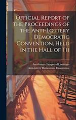 Official Report of the Proceedings of the Anti-lottery Democratic Convention, Held in the Hall of Th 