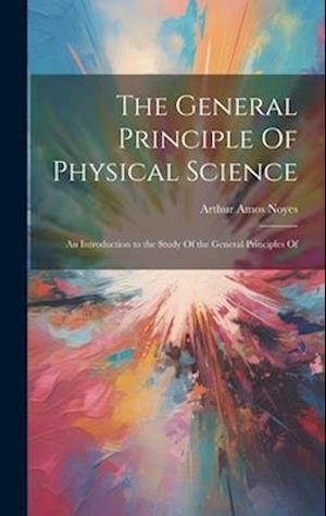 The General Principle Of Physical Science; an Introduction to the Study Of the General Principles Of