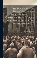 The Economy of High Wages. An Inquiry Into the Cause of High Wages and Their Effect on Methods and C 