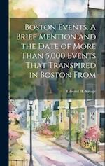Boston Events. A Brief Mention and the Date of More Than 5,000 Events That Transpired in Boston From 