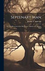 Septenary Man: Or, The Microcosm of the Macrocosm: A Study of the Human Soul 