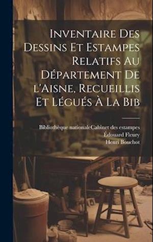 Inventaire des dessins et estampes relatifs au département de l'Aisne, recueillis et légués à la Bib
