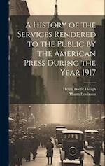 A History of the Services Rendered to the Public by the American Press During the Year 1917 