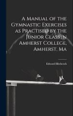 A Manual of the Gymnastic Exercises as Practised by the Junior Class in Amherst College, Amherst, Ma 