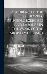 A Journal of the Life, Travels, Religious Exercises and Labours in the Work of the Ministry of Joshu 