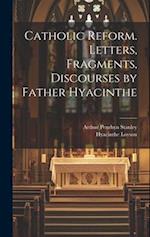 Catholic Reform. Letters, Fragments, Discourses by Father Hyacinthe 