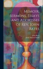 Memoir, Sermons, Essays and Addresses of Rev. John Bates 