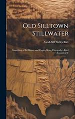Old Silltown Stillwater: Something of its History and People; Being Principally a Brief Account of T 