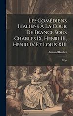 Les comédiens italiens à la cour de France sous Charles IX, Henri III, Henri IV et Louis XIII