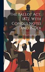 The Ballot Act, 1872, With Copious Notes and Index 