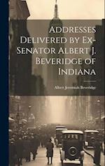 Addresses Delivered by Ex-Senator Albert J. Beveridge of Indiana 
