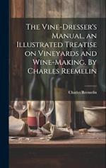 The Vine-dresser's Manual, an Illustrated Treatise on Vineyards and Wine-making. By Charles Reemelin 