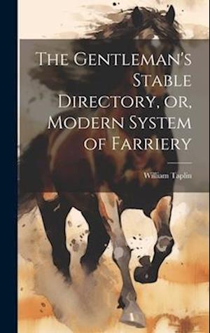 The Gentleman's Stable Directory, or, Modern System of Farriery