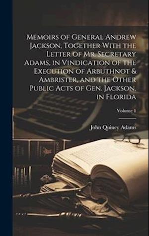 Memoirs of General Andrew Jackson, Together With the Letter of Mr. Secretary Adams, in Vindication of the Execution of Arbuthnot & Ambrister, and the