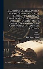 Memoirs of General Andrew Jackson, Together With the Letter of Mr. Secretary Adams, in Vindication of the Execution of Arbuthnot & Ambrister, and the 