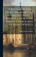 A Recital in Song, Story and Dance of the old Scotch Romance of Bonnie Prince Charlie and Flora McDonald; 