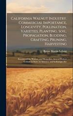 California Walnut Industry. Commercial Importance, Longevity, Pollination, Varieties, Planting, Soil, Propagation, Budding, Grafting, Pruning, Harvest