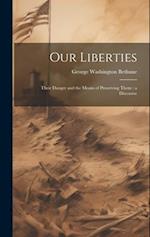 Our Liberties: Their Danger and the Means of Preserving Them : a Discourse 