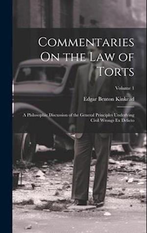 Commentaries On the Law of Torts: A Philosophic Discussion of the General Principles Underlying Civil Wrongs Ex Delicto; Volume 1
