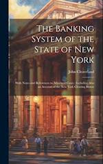 The Banking System of the State of New York: With Notes and References to Adjudged Cases ; Including Also an Account of the New York Clearing House 