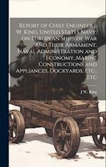 Report of Chief Engineer J. W. King, United States Navy, on European Ships of war and Their Armament, Naval Administration and Economy, Marine Constru