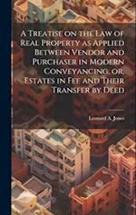 A Treatise on the law of Real Property as Applied Between Vendor and Purchaser in Modern Conveyancing, or, Estates in fee and Their Transfer by Deed 
